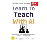 Learn to Teach with AI:: Revolutionize Your Lessons Using ChatGPT, Qwen AI, and Deepseek to Engage, Educate, and Inspire