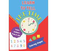 Learn to tell the TIME, Learn NUMBERS from 0-100,coloring SHAPES 3-6 years: Time learning worksheets,coloring different shapes and practice learning and writing numbers FREE BONUS