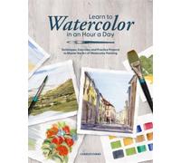 Learn to Watercolor in an Hour a Day : Techniques, Exercises and Practice Projects to Master the Art of Watercolor Painting