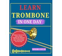 LEARN TROMBONE IN ONE: A Beginner's Step-by-Step Guide to Playing Trombone Fast, Mastering Slide Positions, Reading Music, and Performing Your First Songs