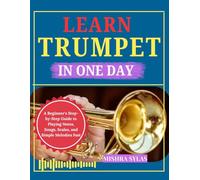 LEARN TRUMPET IN ONE DAY: A Beginner's Step-by-Step Guide to Playing Notes, Songs, Scales, and Simple Melodies Fast