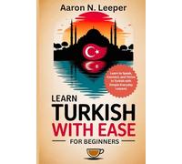Learn Turkish With Ease For Beginners: Learn to Speak, Connect, and Thrive in Turkish with Simple Everyday Lessons