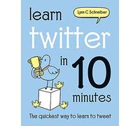 Learn Twitter in 10 Minutes: The Quickest Way to Learn to Tweet