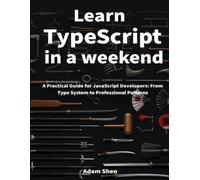 Learn TypeScript in a Weekend: A Practical Guide for JavaScript Developers: From Type System to Professional Patterns