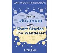 Learn Ukrainian with Short Stories The Wanderer: Interlinear Ukrainian to English (Learn Ukrainian with stories and texts for beginners and advanced students)
