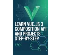 Learn Vue.js 3 Composition API and Projects Step-by-Step (Modern Web & Python Application Development Series)