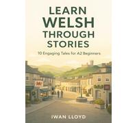 Learn Welsh Through Stories: 10 Engaging Tales for A2 Beginners: Build Conversational Skills with Past Tense, Grammar, & Vocabulary for Continuing Welsh Learners