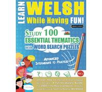 LEARN WELSH WHILE HAVING FUN! - ADVANCED: INTERMEDIATE TO PRACTICED - STUDY 100 ESSENTIAL THEMATICS WITH WORD SEARCH PUZZLES - VOL.1: Uncover How to ... Skills Actively! - A Fun Vocabulary Builder.