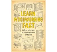 Learn Woodworking Fast: 10 Starter Projects to Build Confidence and Skills