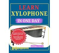 Learn Xylophone in One Day: A Complete Step-by-Step Beginner's Crash Course to Playing Songs, Reading Notes, and Mastering Rhythm Fast