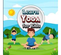 Learn Yoga for Kids: A Beginner-Friendly Illustrated Yoga Guide with Simple Poses, Step-by-Step Instructions, and Mindful Activities for Children