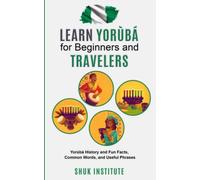 Learn Yorùbá for Beginners and Travelers: Yorùbá History and Fun Facts, Common Words, and Useful Phrases