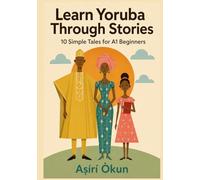 Learn Yoruba Through Stories: 10 Simple Tales for A1 Beginners: Easy Bilingual Yoruba Stories with English Translation, Vocabulary, Dialogues & Everyday Conversations