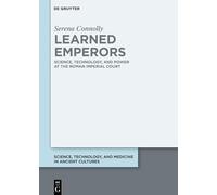 Learned Emperors: Science, Technology, and Power at the Roman Imperial Court (Science, Technology, and Medicine in Ancient Cultures, 18)
