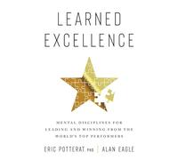 Learned Excellence: Mental Disciplines for Leading and Winning from the World's Top Performers