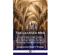 Learned Men: How the King James Version was Made; the Great Religious Scholars who Translated Bible Scripture to Exquisite English