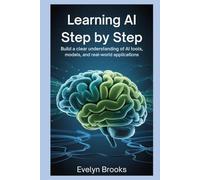 Learning Al Step by Step: Build a Clear Understanding of Al Tools, Models, and Real-World Applications