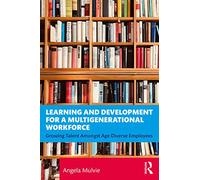 Learning and Development for a Multigenerational Workforce Growing Talent Amongst Age Diverse Employees