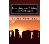 Learning and Living The Old Ways: Wiccan Lessons, Rituals, Rites of Passage,