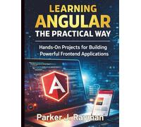 Learning Angular the Practical Way: Hands-On Projects for Building Powerful Frontend Applications (Essential Programming Guide for Beginners)
