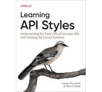Learning API Styles : Understanding the Trade-Offs of Common APIs and Choosing the Correct Solutions