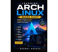 Learning Arch Linux Made Easy: A Beginner's Guide to Installing, Configuring, and Maintaining a Modern Linux System