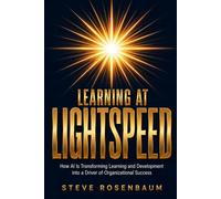 Learning at Lightspeed: How AI Is Transforming Learning and Development into a Driver of Organizational Success (L&D and the World of AI)