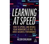 Learning at Speed : How to Upskill and Reskill your Workforce at Pace to Drive Business Performance