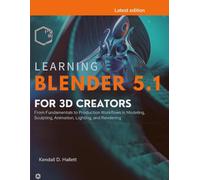 Learning Blender 5.1 for 3D Creators: From Fundamentals to Production Workflows in Modeling, Sculpting, Animation, Lighting, and Rendering (Next-Gen Tech Mastery)