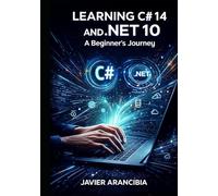 Learning C# 14 and .NET 10: A Beginner's Journey: Your Complete Guide to Starting a Programming Career with the LTS Release