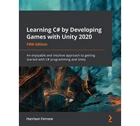 Learning C# by Developing Games with Unity 2020: An enjoyable and intuitive approach to getting started with C# programming and Unity, 5th Edition