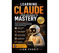 Learning Claude from Beginner to Mastery: An Unofficial No-Code Guide to Claude AI, Prompt Engineering, Artifacts, Projects, Automation, Claude Code, MCP, and Real-World Workflows