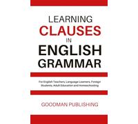 Learning Clauses in English Grammar: For English Teachers, Language Learners, Foreign Students, Adult Education and Homeschooling