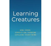Learning Creatures: How error correction thinking explains everything