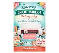 Learning Cricut Maker 4 the Easy Way: A Beginner’s Practical Guide to Tools, Materials, and Confident Crafting