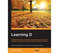 Learning D: Leverage the modern convenience and modelling power of the D programming language to develop software with native efficiency