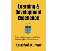 Learning & Development Excellence: Strategies, Frameworks, and Future-Ready Workforce Transformation