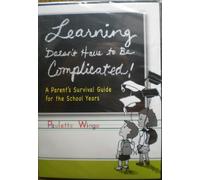 Learning Doesn't Have to Be Complicated! A Parent's Survival Guide for the School Years