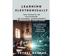 Learning Electronically THE EFFECTS of TELEVISION on SCHOOL ACHIEVEMENT: A MOROCCAN CASE STUDY: An Empirical Ground for Digital Learning Research (Digitalism)