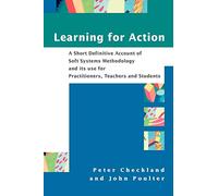 Learning for Action: A Short Definitive Account of Soft Systems Methodology, and its use for Practitioners, Teachers and Students