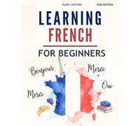 Learning French For Beginners: A Complete Step-by-Step Guide for Learning the French Language (Learning French Made Easy)