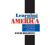 Learning from America: Policy Transfer and the Development of the British Workfare State: Policy Transfer and the Development of the British Workfare System