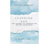 LEARNING GOD: THE JOURNEY OF KNOWING HIM BEYOND KNOWLEDGE