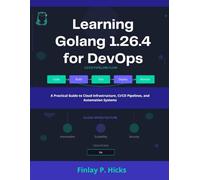 Learning Golang 1.26.4 for DevOps: A Practical Guide to Cloud Infrastructure, CI/CD Pipelines, and Automation Systems