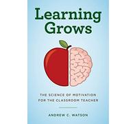 Learning Grows: The Science of Motivation for the Classroom Teacher (A Teacher’s Guide to the Learning Brain)
