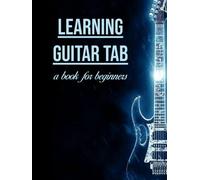 Learning Guitar Tab: A Book for Begginners: Hardback book teaches you how to read and write tab, and has blank pages for you to do it!