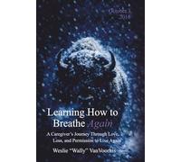 Learning How to Breathe Again: A Caregiver's Journey Through Love, Loss, and Permission to Live Again
