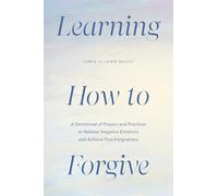 Learning How to Forgive: A Devotional of Prayers and Practices to Release Negative Emotions and Achieve True Forgiveness