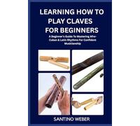 Learning How To Play Claves For Beginners: A Beginner's Guide To Mastering Afro-Cuban & Latin Rhythms For Confident Musicianship