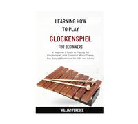 Learning How To Play Glockenspiel For Beginners: A Beginner's Guide to Playing the Glockenspiel, with Essential Music Theory, Fun Songs & Exercises for Kids and Adults
